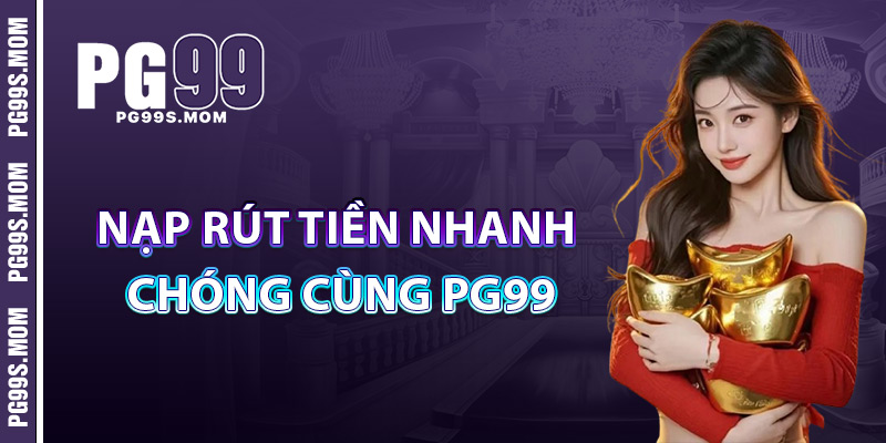 Nạp Rút Tiền Nhanh Chóng Cùng PG99
